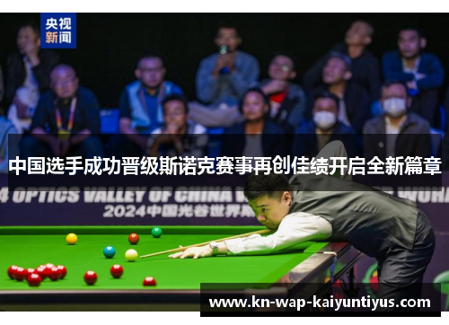 中国选手成功晋级斯诺克赛事再创佳绩开启全新篇章