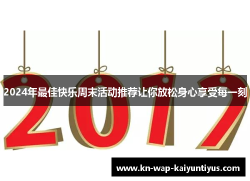 2024年最佳快乐周末活动推荐让你放松身心享受每一刻