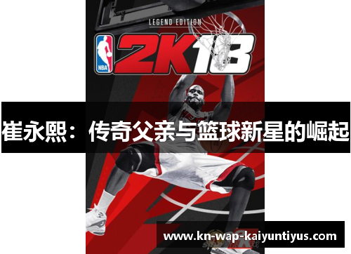 崔永熙：传奇父亲与篮球新星的崛起