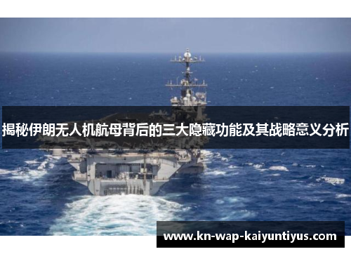 揭秘伊朗无人机航母背后的三大隐藏功能及其战略意义分析