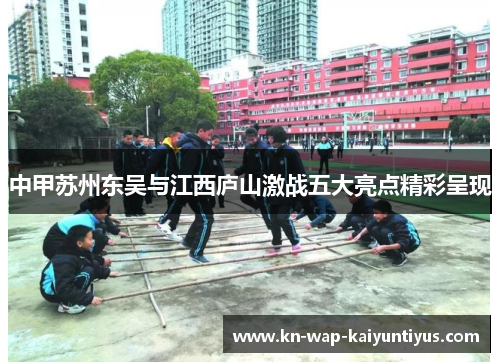 中甲苏州东吴与江西庐山激战五大亮点精彩呈现