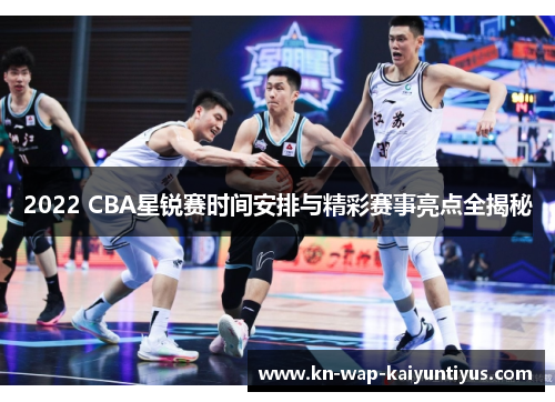 2022 CBA星锐赛时间安排与精彩赛事亮点全揭秘