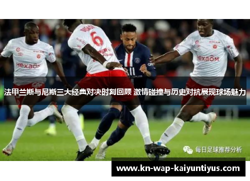 法甲兰斯与尼斯三大经典对决时刻回顾 激情碰撞与历史对抗展现球场魅力