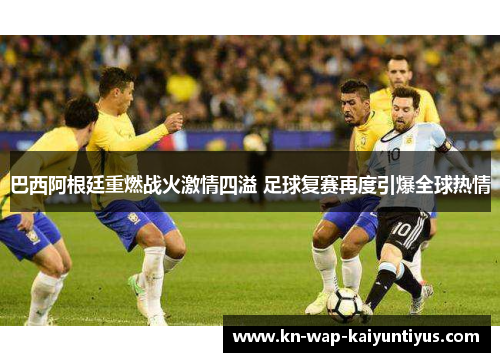 巴西阿根廷重燃战火激情四溢 足球复赛再度引爆全球热情