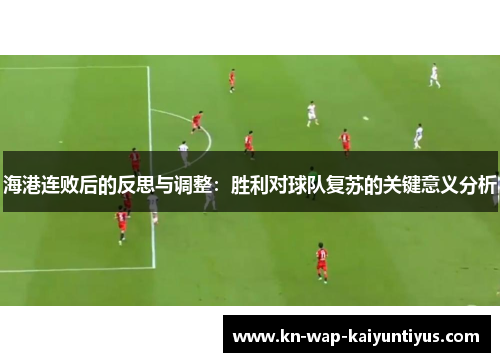 海港连败后的反思与调整：胜利对球队复苏的关键意义分析