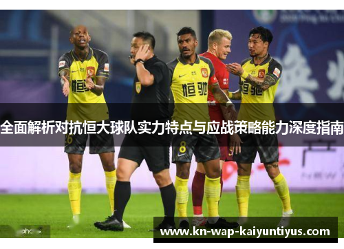 全面解析对抗恒大球队实力特点与应战策略能力深度指南