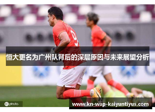 恒大更名为广州队背后的深层原因与未来展望分析