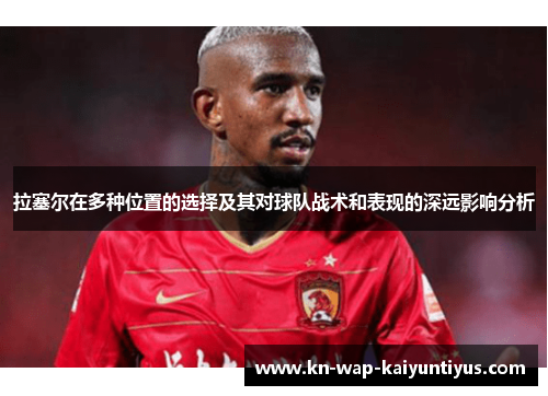拉塞尔在多种位置的选择及其对球队战术和表现的深远影响分析