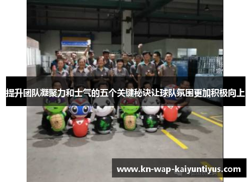 提升团队凝聚力和士气的五个关键秘诀让球队氛围更加积极向上