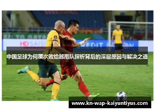 中国足球为何屡次败给越南队探析背后的深层原因与解决之道