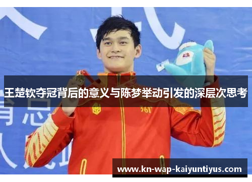 王楚钦夺冠背后的意义与陈梦举动引发的深层次思考