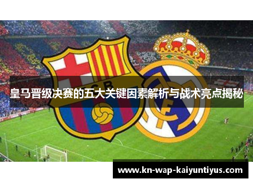 皇马晋级决赛的五大关键因素解析与战术亮点揭秘