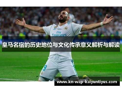 皇马名宿的历史地位与文化传承意义解析与解读
