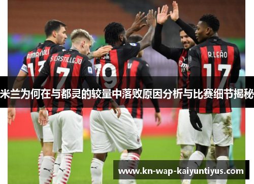 米兰为何在与都灵的较量中落败原因分析与比赛细节揭秘