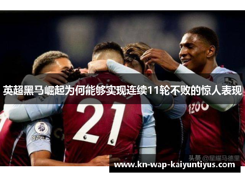 英超黑马崛起为何能够实现连续11轮不败的惊人表现