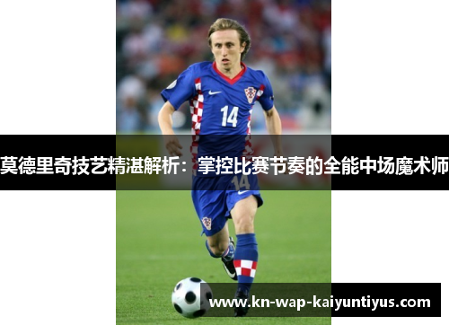 莫德里奇技艺精湛解析：掌控比赛节奏的全能中场魔术师
