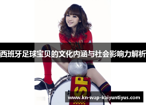 西班牙足球宝贝的文化内涵与社会影响力解析
