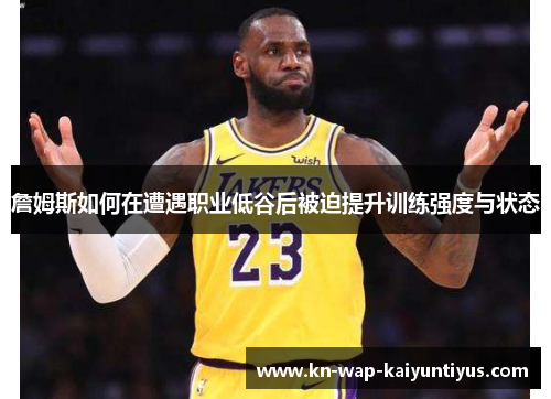 詹姆斯如何在遭遇职业低谷后被迫提升训练强度与状态