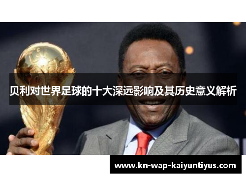 贝利对世界足球的十大深远影响及其历史意义解析