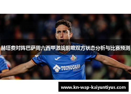 赫塔费对阵巴萨周六西甲激战前瞻双方状态分析与比赛预测