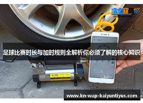 足球比赛时长与加时规则全解析你必须了解的核心知识