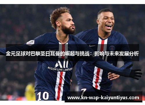 金元足球对巴黎圣日耳曼的崛起与挑战：影响与未来发展分析