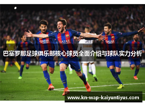 巴塞罗那足球俱乐部核心球员全面介绍与球队实力分析