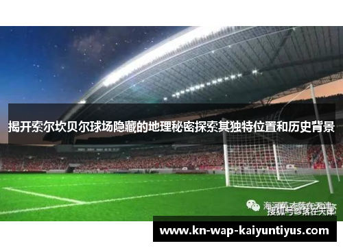 揭开索尔坎贝尔球场隐藏的地理秘密探索其独特位置和历史背景