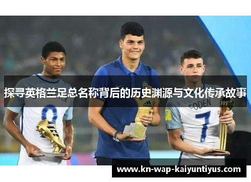 探寻英格兰足总名称背后的历史渊源与文化传承故事