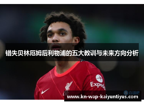 错失贝林厄姆后利物浦的五大教训与未来方向分析