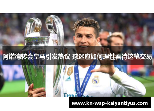 阿诺德转会皇马引发热议 球迷应如何理性看待这笔交易