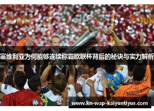 塞维利亚为何能够连续称霸欧联杯背后的秘诀与实力解析