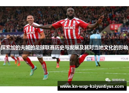 探索加的夫城的足球联赛历史与发展及其对当地文化的影响