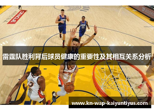 雷霆队胜利背后球员健康的重要性及其相互关系分析