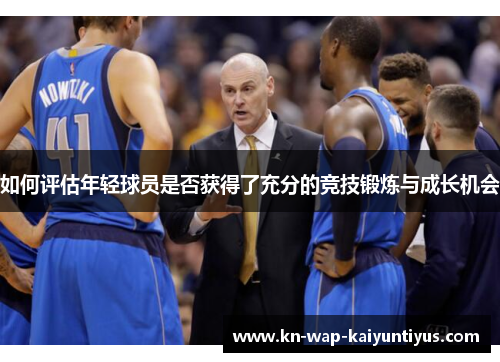 如何评估年轻球员是否获得了充分的竞技锻炼与成长机会