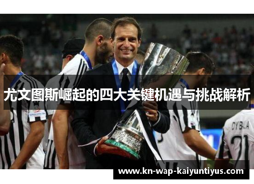 尤文图斯崛起的四大关键机遇与挑战解析