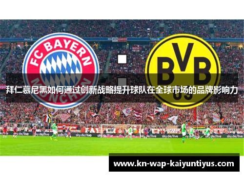 拜仁慕尼黑如何通过创新战略提升球队在全球市场的品牌影响力