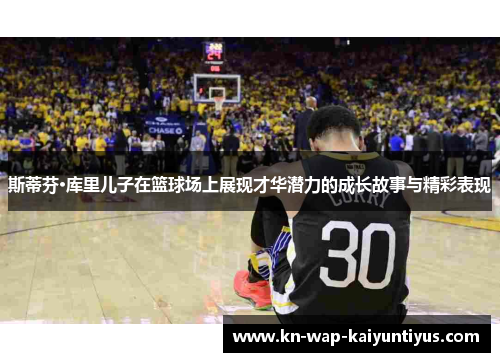 斯蒂芬·库里儿子在篮球场上展现才华潜力的成长故事与精彩表现