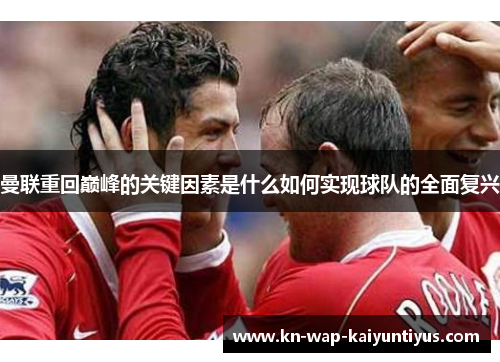 曼联重回巅峰的关键因素是什么如何实现球队的全面复兴