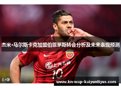 杰米·马尔斯卡克加盟伯恩茅斯转会分析及未来表现预测