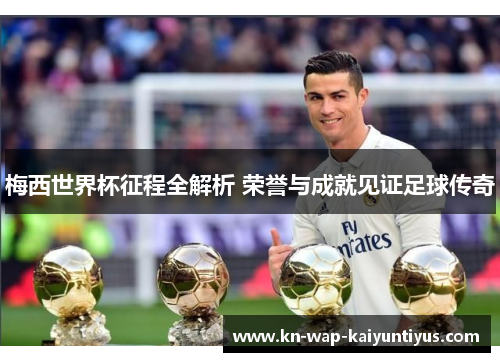 梅西世界杯征程全解析 荣誉与成就见证足球传奇
