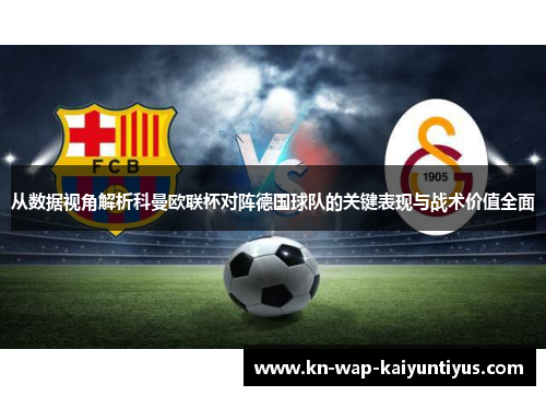 从数据视角解析科曼欧联杯对阵德国球队的关键表现与战术价值全面