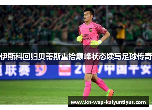伊斯科回归贝蒂斯重拾巅峰状态续写足球传奇 伊斯科回归贝蒂斯重拾巅峰状态续写足球传奇