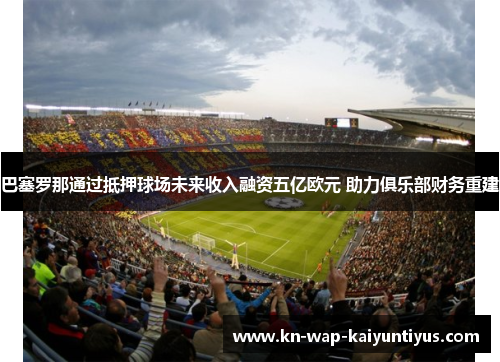 巴塞罗那通过抵押球场未来收入融资五亿欧元 助力俱乐部财务重建