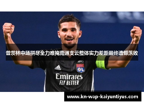 普茨林中场拼尽全力难掩南通支云整体实力差距最终遗憾落败
