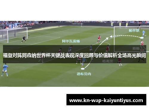 福登对阵阿森纳世界杯关键战表现深度回顾与价值解析全场高光瞬间 福登对阵阿森纳世界杯关键战表现深度回顾与价值解析全场高光瞬间