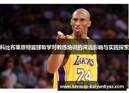 科比布莱恩特篮球哲学对教练培训的深远影响与实践探索 科比布莱恩特篮球哲学对教练培训的深远影响与实践探索