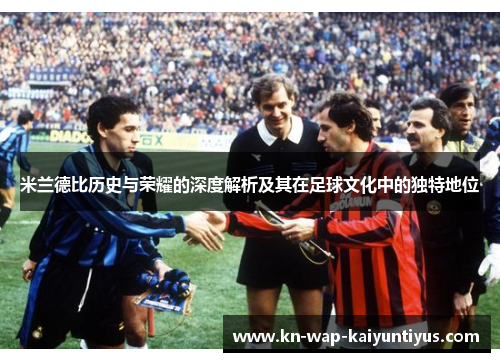 米兰德比历史与荣耀的深度解析及其在足球文化中的独特地位
