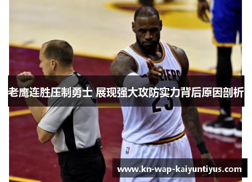 老鹰连胜压制勇士 展现强大攻防实力背后原因剖析