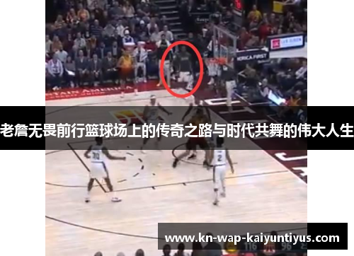 老詹无畏前行篮球场上的传奇之路与时代共舞的伟大人生